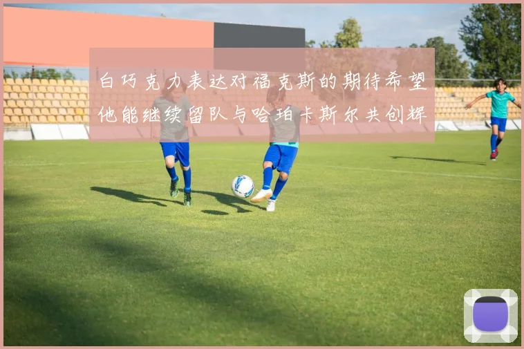 白巧克力表达对福克斯的期待希望他能继续留队与哈珀卡斯尔共创辉煌