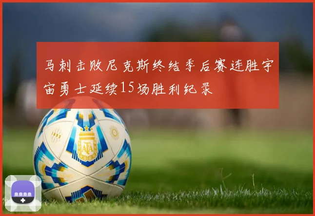 马刺击败尼克斯终结季后赛连胜宇宙勇士延续15场胜利纪录