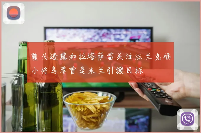 隆戈透露加拉塔萨雷关注法兰克福小将乌尊曾是米兰引援目标