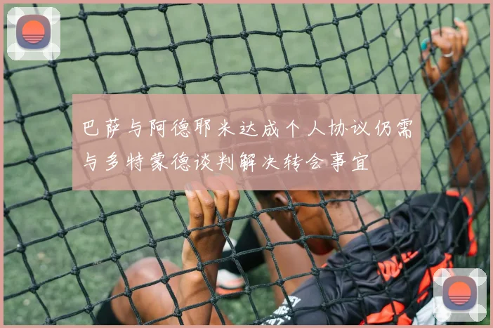 巴萨与阿德耶米达成个人协议仍需与多特蒙德谈判解决转会事宜