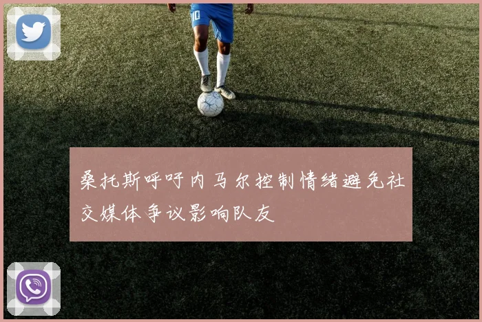 桑托斯呼吁内马尔控制情绪避免社交媒体争议影响队友