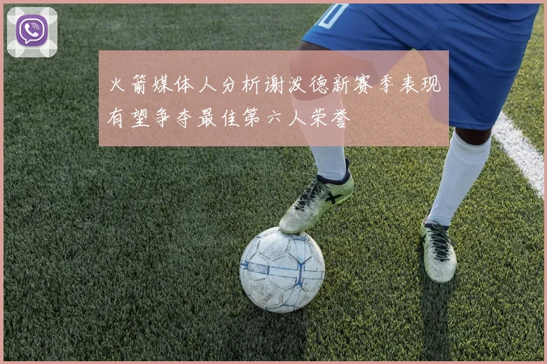 火箭媒体人分析谢泼德新赛季表现有望争夺最佳第六人荣誉