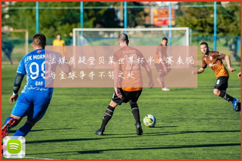 法媒质疑登贝莱世界杯半决赛表现与金球争夺不符之处